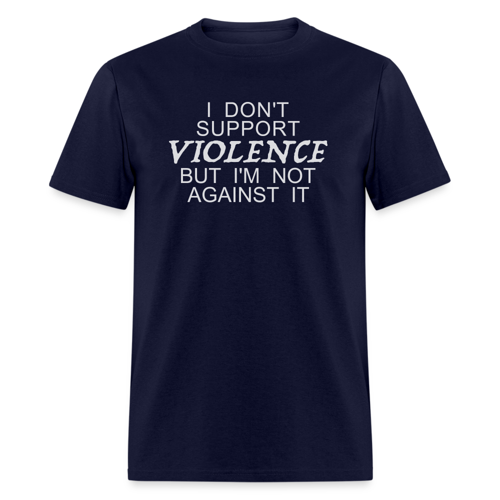 I Don't Support Violence But I'm Not Against It T-Shirt - navy