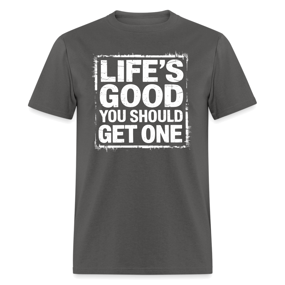 Life's Good You Should Get One T-Shirt - charcoal