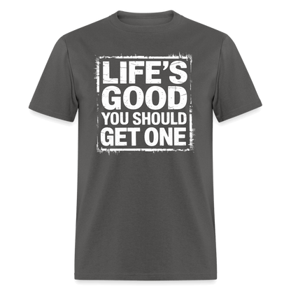 Life's Good You Should Get One T-Shirt - charcoal