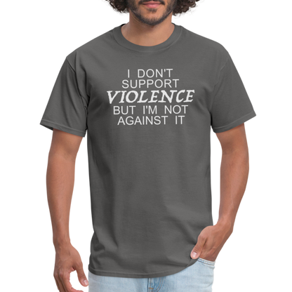 I Don't Support Violence But I'm Not Against It T-Shirt - charcoal