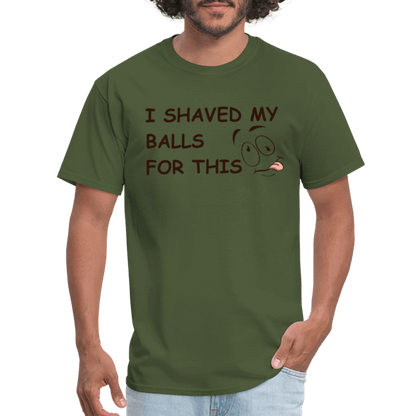 I Shaved My Balls For This (Funny Adult Humor) T-Shirt - military green