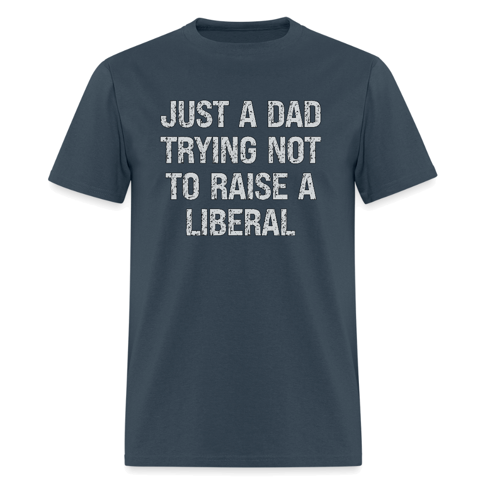 Just A Dad Trying Not To Raise A Liberal T-Shirt -  blue dusk