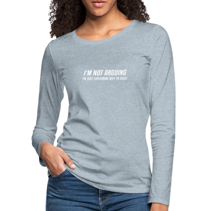 I'm Not Arguing I'm Just Explaining Why I'm Right Women's Premium Long Sleeve T-Shirt - heather ice blue