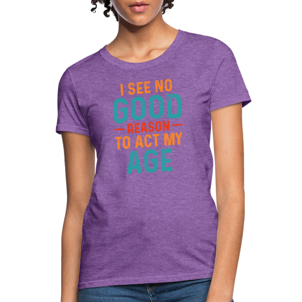 I See No Good Reason To Act My Age Women's T-Shirt - purple heather