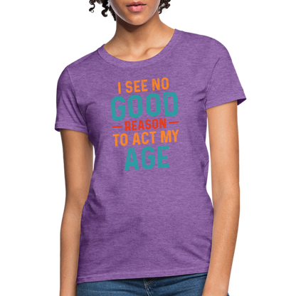 I See No Good Reason To Act My Age Women's T-Shirt - purple heather