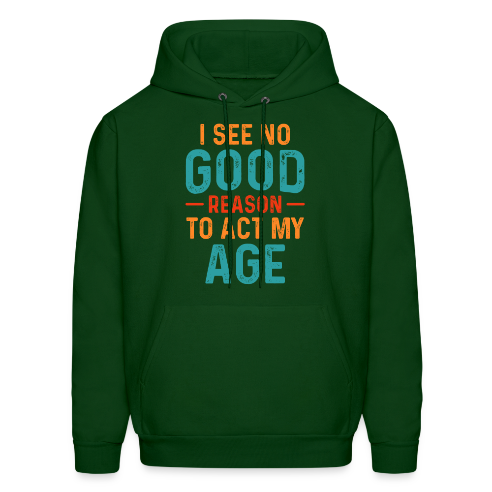 I See No Good Reason To Act My Age Hoodie - forest green