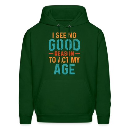 I See No Good Reason To Act My Age Hoodie - forest green