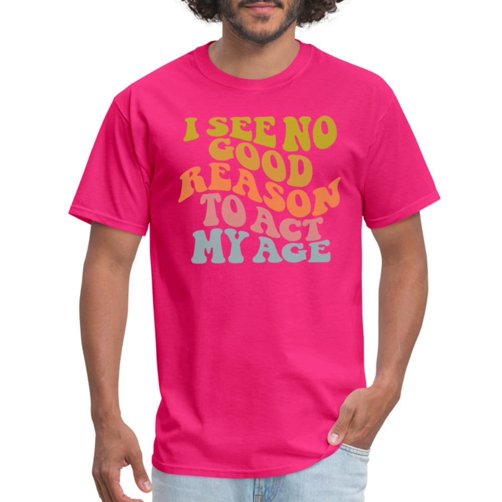 I See No Good Reason To Act My Age Graphic Tee Shirt - fuchsia