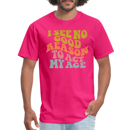 I See No Good Reason To Act My Age Graphic Tee Shirt - fuchsia