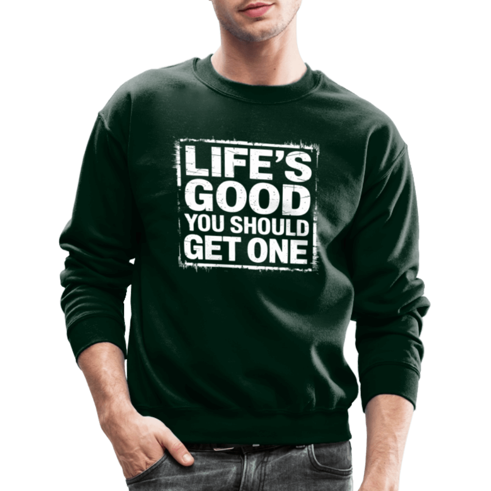 Life's Good You Should Get One Sweatshirt - forest green