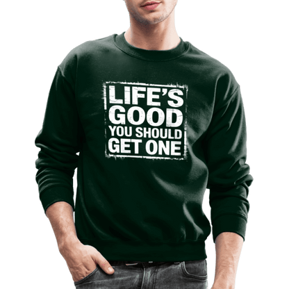 Life's Good You Should Get One Sweatshirt - forest green