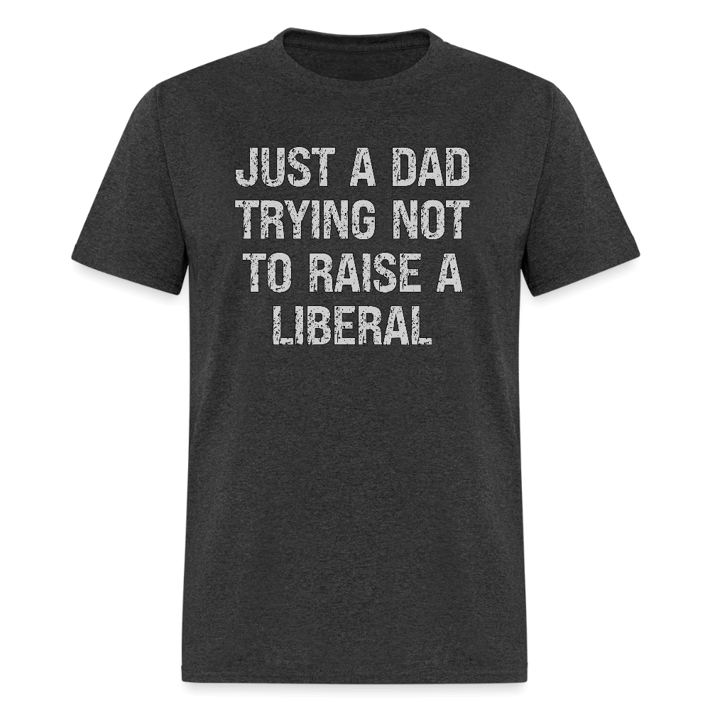 Just A Dad Trying Not To Raise A Liberal T-Shirt - heather black