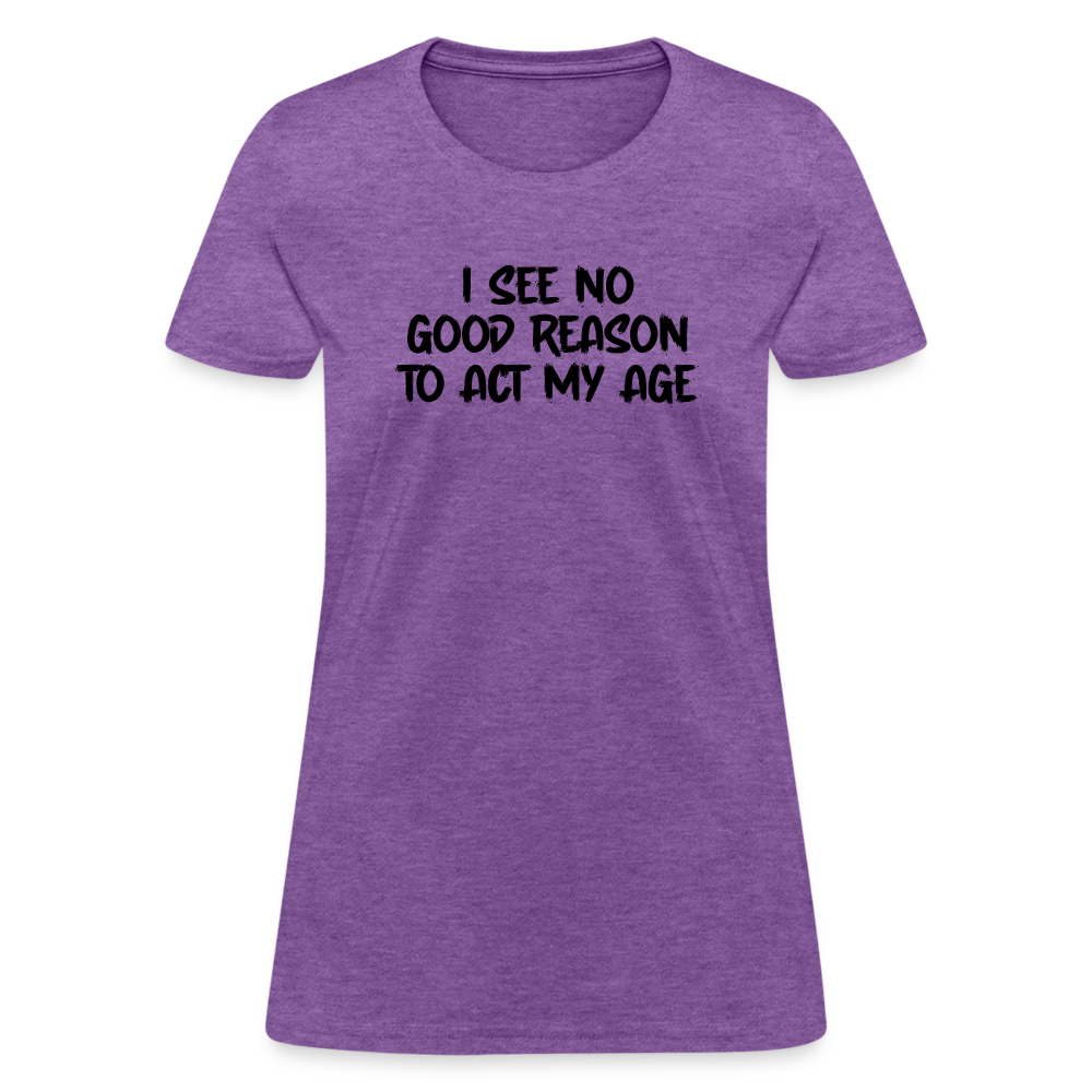 I See No Good Reason To Act My Age Women's T-Shirt - purple heather