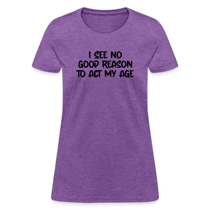 I See No Good Reason To Act My Age Women's T-Shirt - purple heather