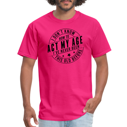 Act My Age, I've Never This Old Before T-Shirt - fuchsia