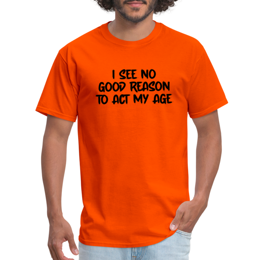 I See No Good Reason To Act My Age T-Shirt - orange