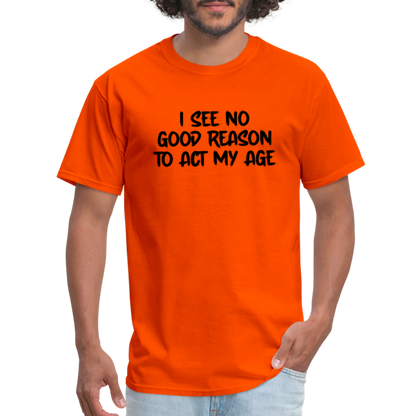 I See No Good Reason To Act My Age T-Shirt - orange