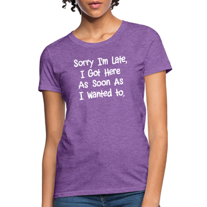 Sorry I'm Late, Got Here As Soon As I Wanted Women's Contoured T-Shirt - purple heather