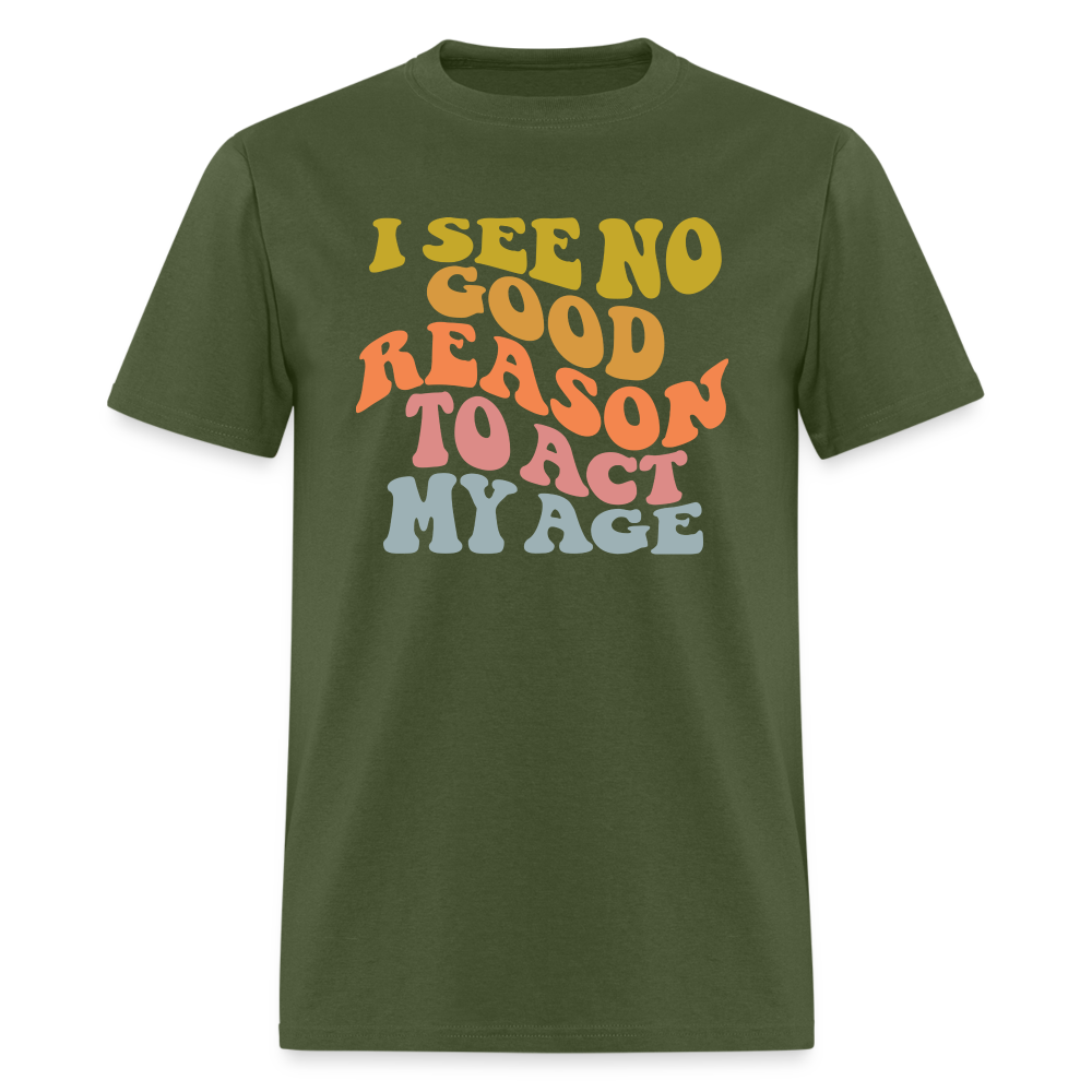 I See No Good Reason To Act My Age Graphic Tee Shirt - military green