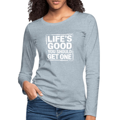 Life's Good You Should Get One Women's Premium Long Sleeve T-Shirt - heather ice blue