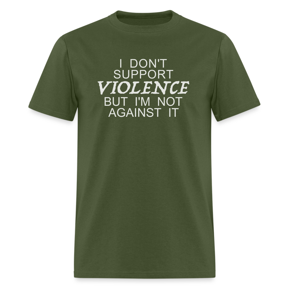 I Don't Support Violence But I'm Not Against It T-Shirt - military green