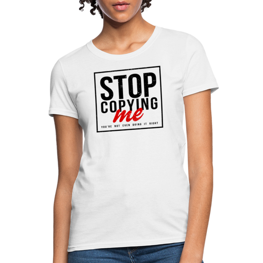 Stop Copying Me You're Not Even Doing It Right Women's T-Shirt - white