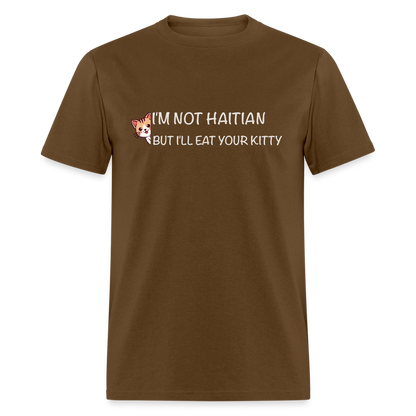 I'm Not Haitian But I'll Eat Your Kitty T-Shirt - brown