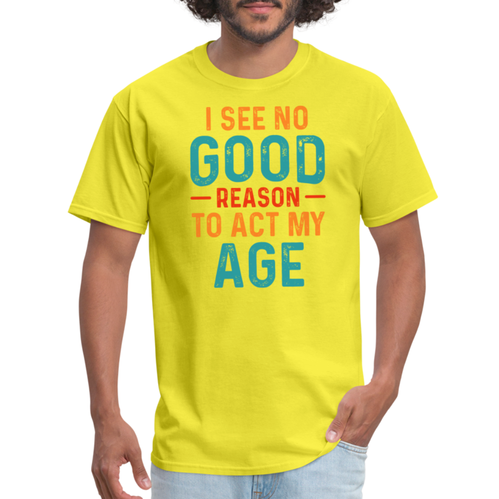 I See No Good Reason To Act My Age T-Shirt - yellow