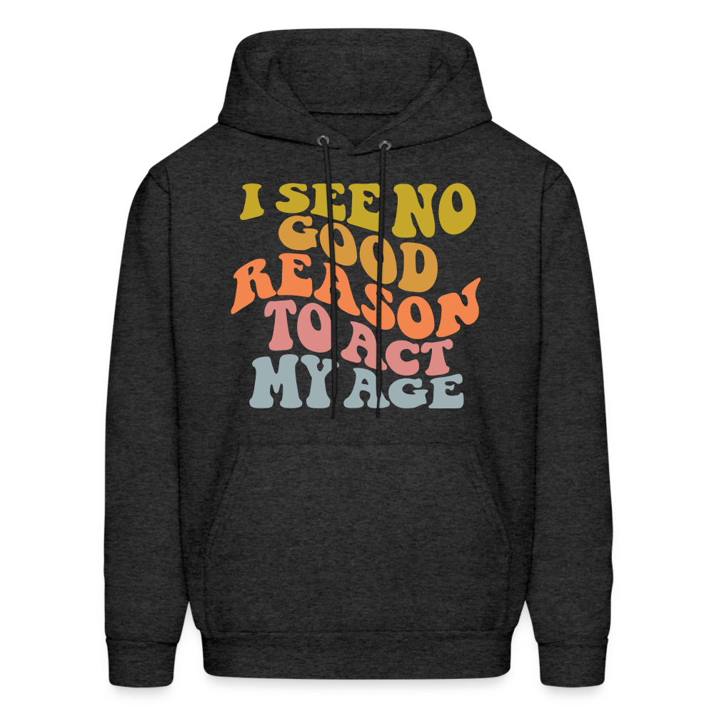 I See No Good Reason To Act My Age Hoodie - charcoal grey