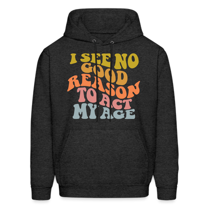 I See No Good Reason To Act My Age Hoodie - charcoal grey