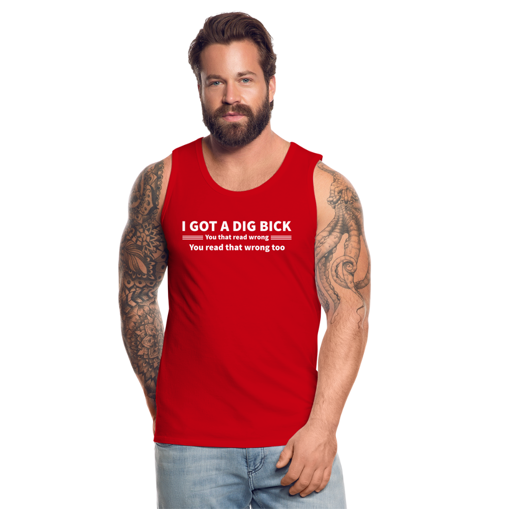 I Got a Dig Bick (You That Read Wrong) Men’s Premium Tank Top - red