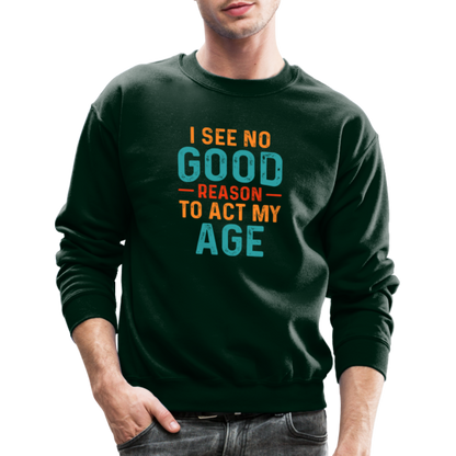 I See No Good Reason To Act My Age Sweatshirt - forest green