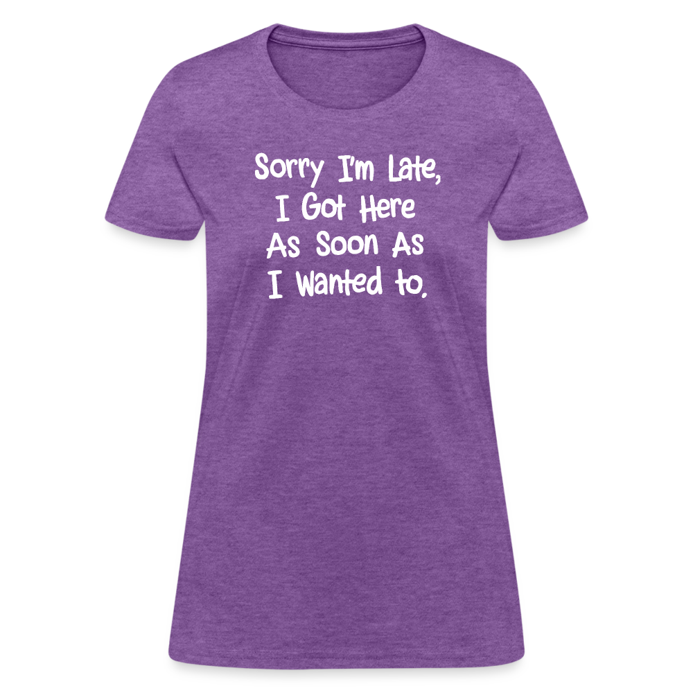 Sorry I'm Late, Got Here As Soon As I Wanted Women's Contoured T-Shirt - purple heather