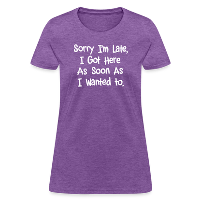 Sorry I'm Late, Got Here As Soon As I Wanted Women's Contoured T-Shirt - purple heather