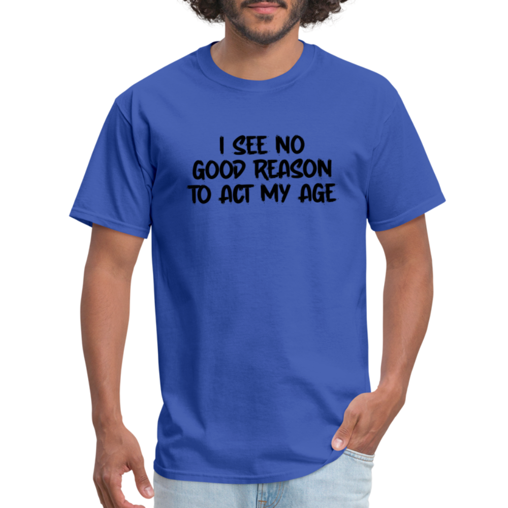 I See No Good Reason To Act My Age T-Shirt - royal blue