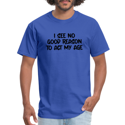 I See No Good Reason To Act My Age T-Shirt - royal blue