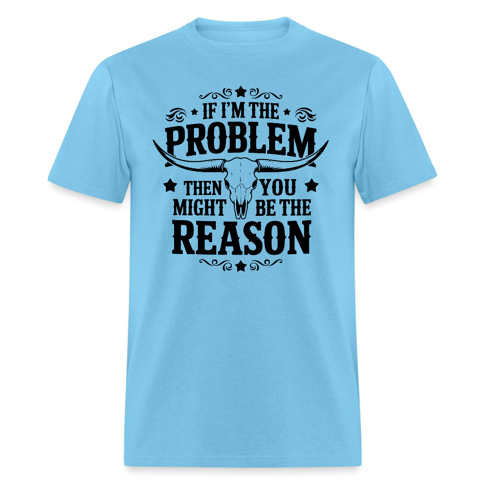 If I'm The Problem Then You Might Be The Reason T-Shirt - aquatic blue