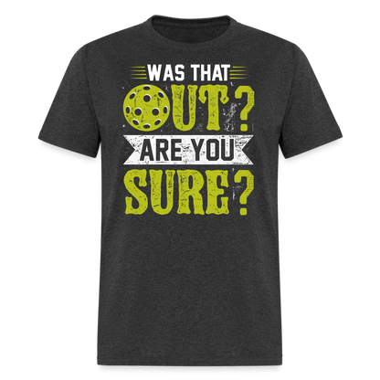 Was That Out? Are You Sure? (Pickleball Humor) T-Shirt - heather black