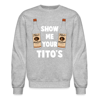 Show Me Your Tito's (Funny Vodka Humor) Sweatshirt - heather gray