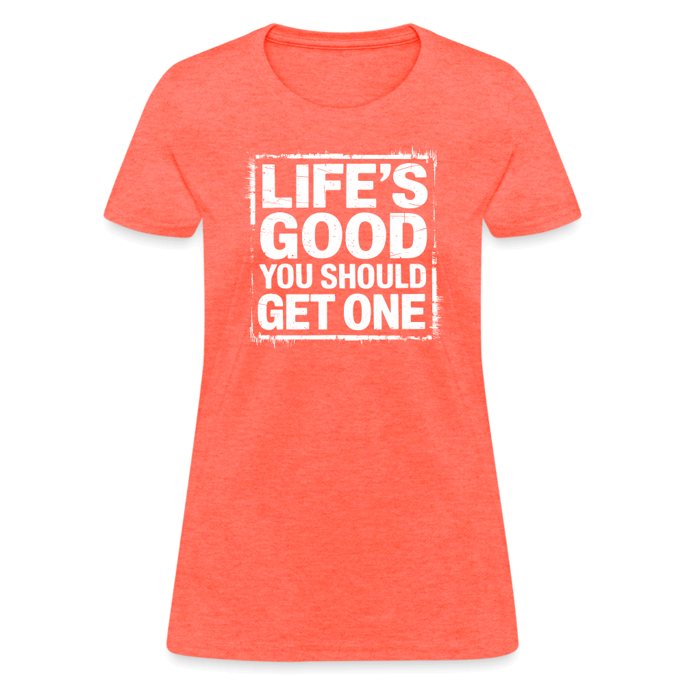 Life's Good You Should Get One Women's Contoured T-Shirt - heather coral