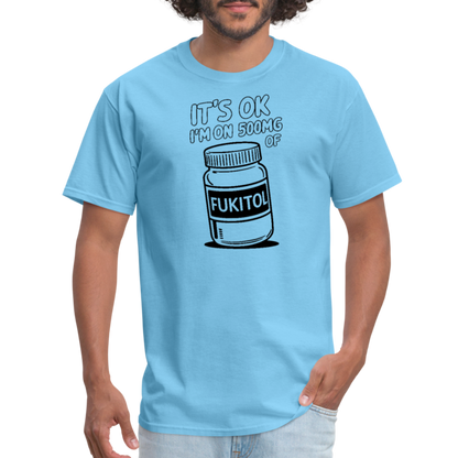 It's Ok I'm On 500mg of Fukitol T-Shirt - aquatic blue