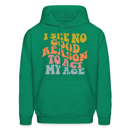 I See No Good Reason To Act My Age Hoodie - kelly green