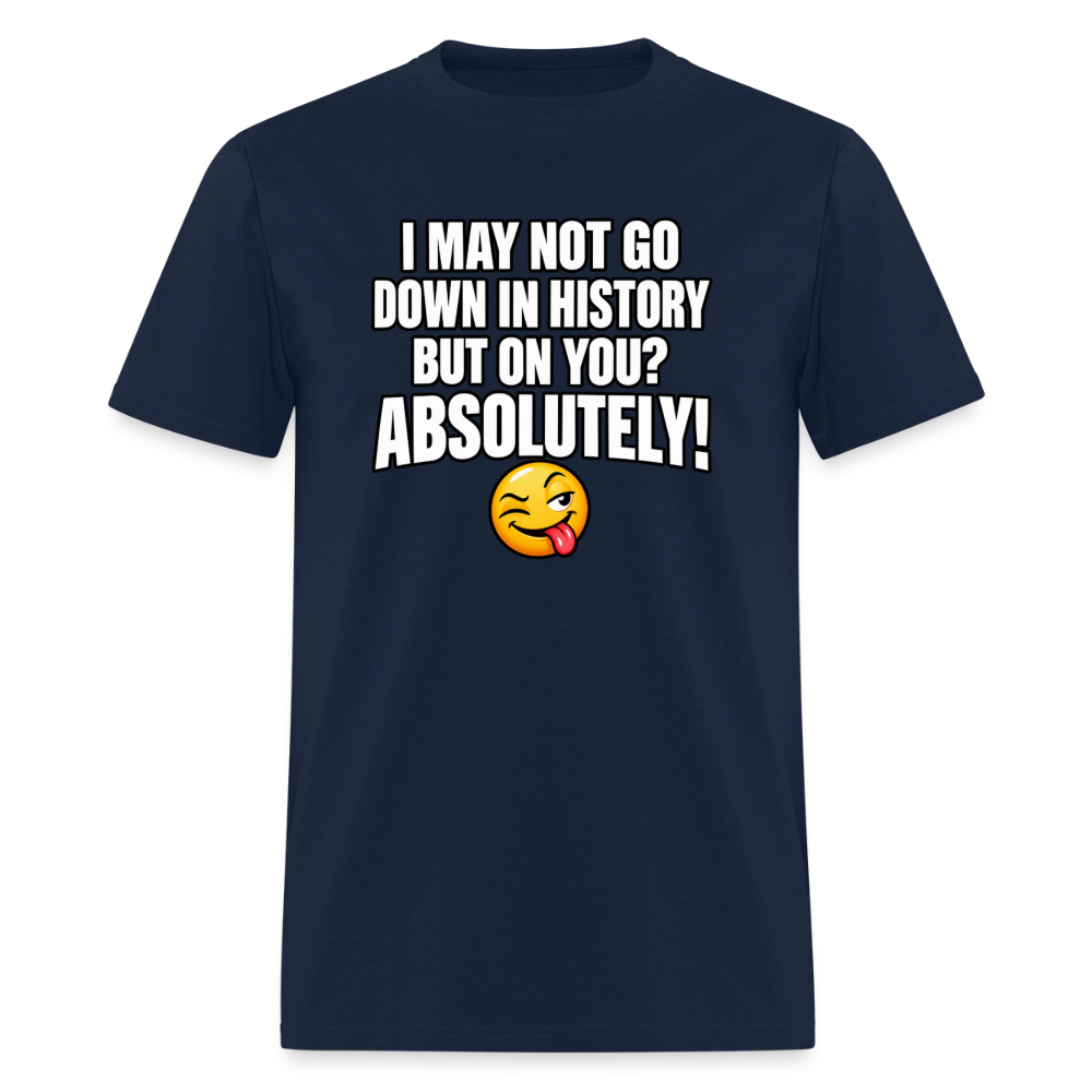 I May Not Go Down in History But On You Definitely T-Shirt Color: Navy