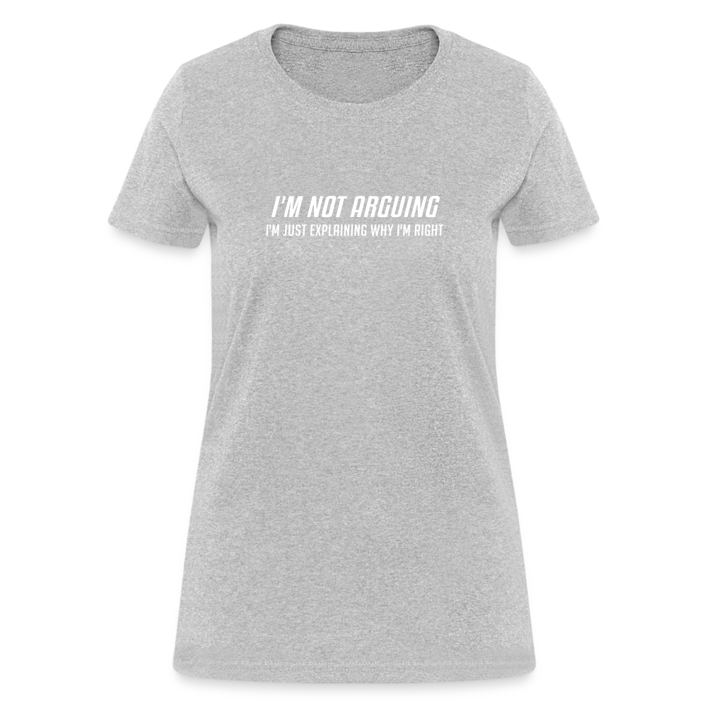 I'm Not Arguing I'm Just Explaining Why I'm Right Women's Contoured T-Shirt - heather gray