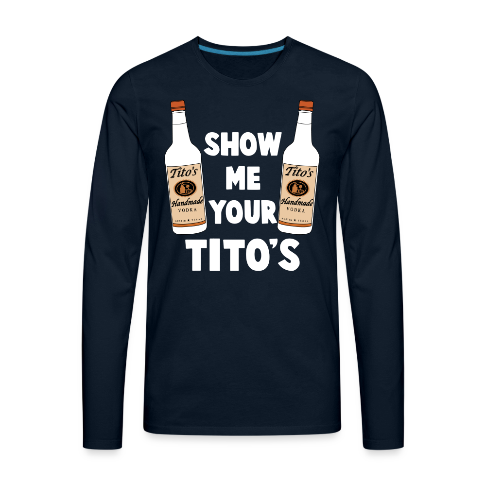 Show Me Your Tito's (Funny Vodka) Men's Premium Long Sleeve T-Shirt - deep navy