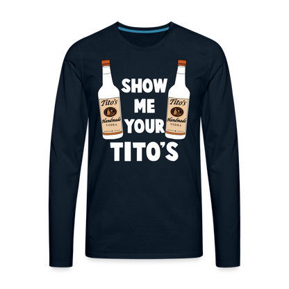 Show Me Your Tito's (Funny Vodka) Men's Premium Long Sleeve T-Shirt - deep navy