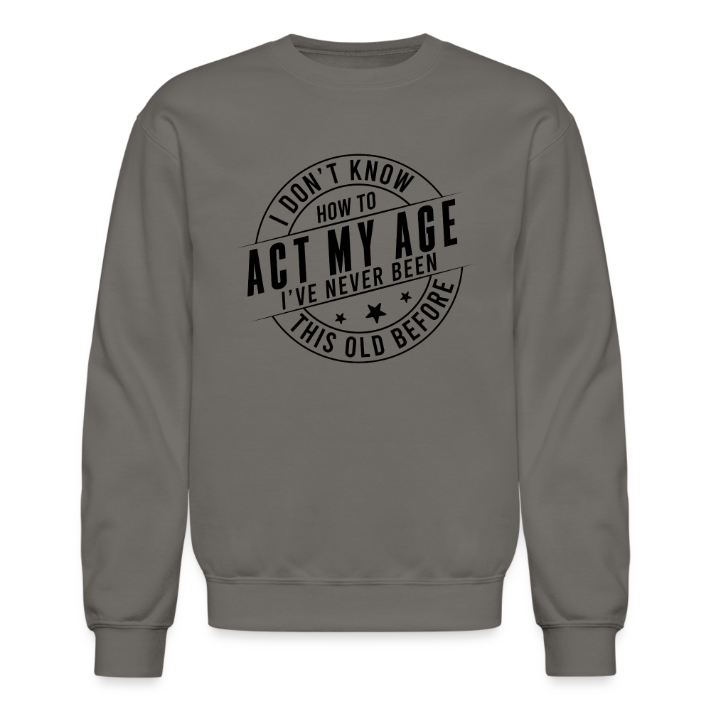 Act My Age, I've Never This Old Before Sweatshirt - asphalt gray