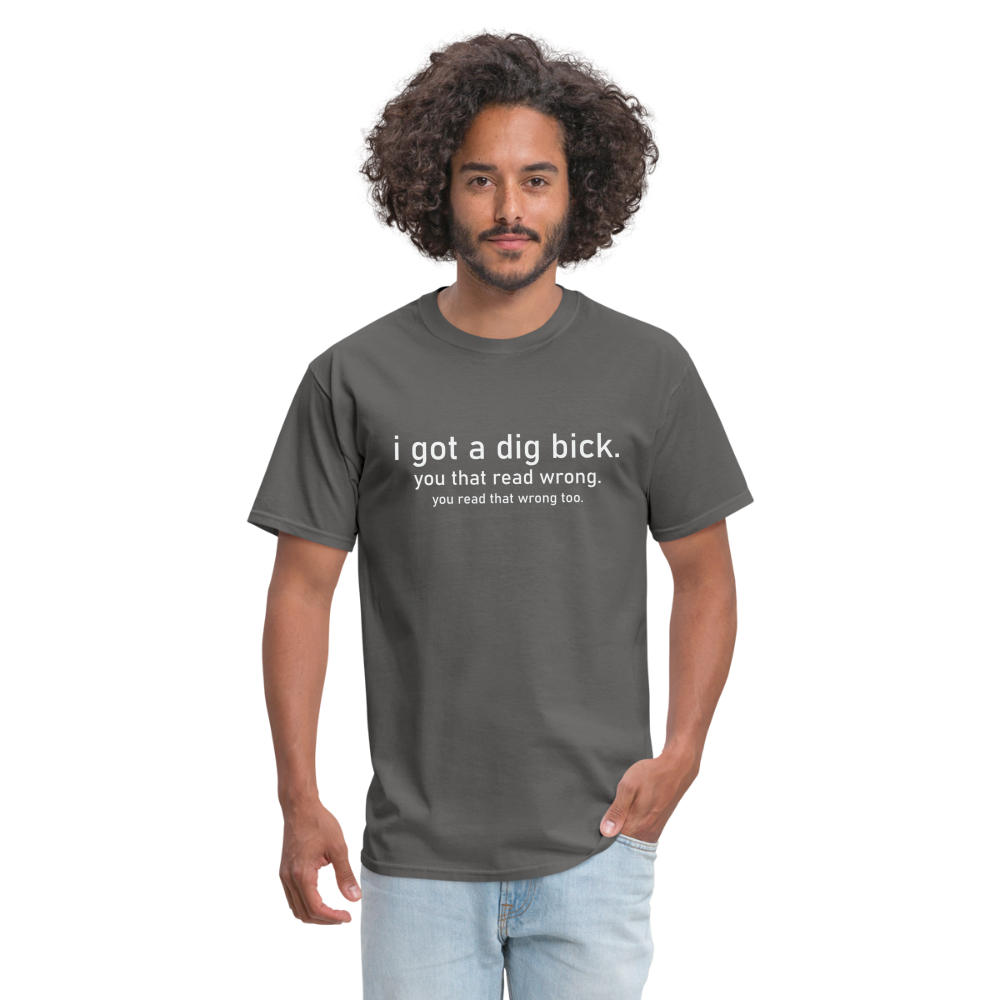 I Got a Dig Bick (You Read That Wrong) T-Shirt - charcoal