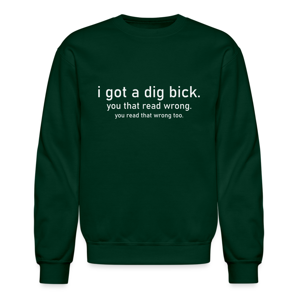 I Got a Dig Bick (You That Read Wrong) Sweatshirt - forest green