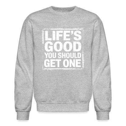 Life's Good You Should Get One Sweatshirt - heather gray